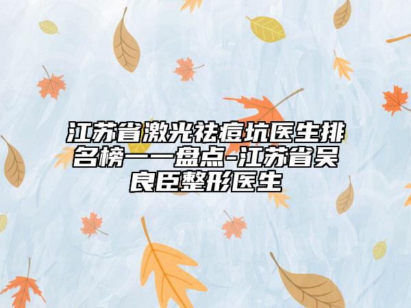 江蘇省激光祛痘坑醫(yī)生排名榜一一盤點-江蘇省吳良臣整形醫(yī)生