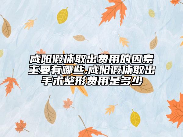 咸陽假體取出費用的因素主要有哪些,咸陽假體取出手術(shù)整形費用是多少