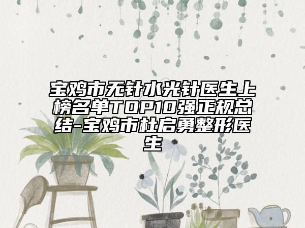 寶雞市無針?biāo)忉樶t(yī)生上榜名單TOP10強正規(guī)總結(jié)-寶雞市杜啟勇整形醫(yī)生