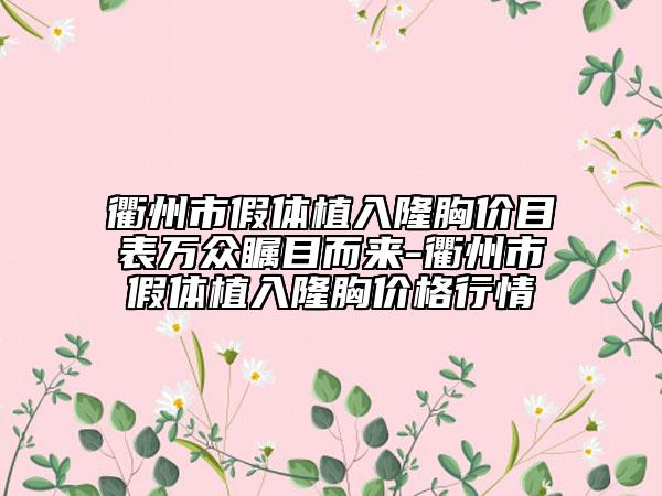 衢州市假體植入隆胸價目表萬眾矚目而來-衢州市假體植入隆胸價格行情