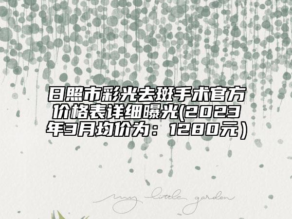 日照市彩光去斑手術官方價格表詳細曝光(2023年3月均價為：1280元）