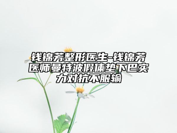 錢錦芳整形醫(yī)生-錢錦芳醫(yī)師曼特波假體墊下巴實力對抗不服輸