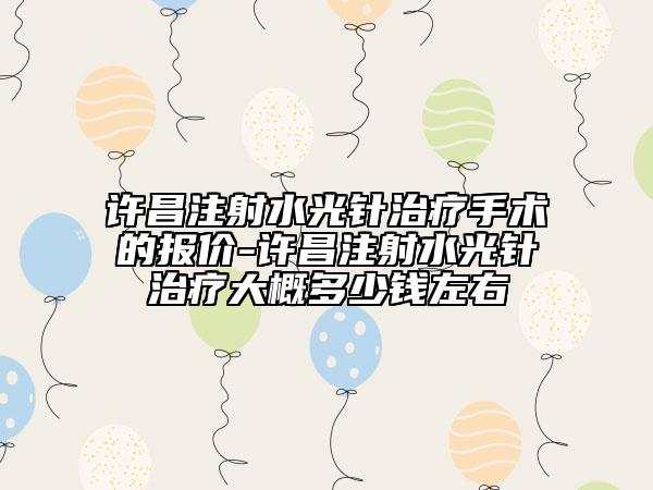 許昌注射水光針治療手術(shù)的報(bào)價(jià)-許昌注射水光針治療大概多少錢左右