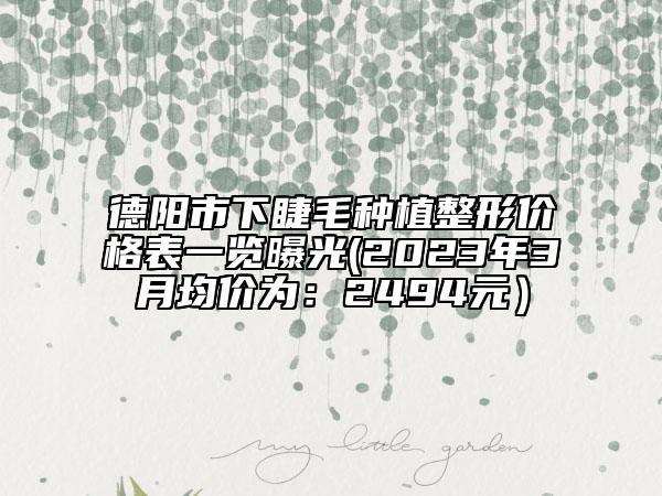 德陽(yáng)市下睫毛種植整形價(jià)格表一覽曝光(2023年3月均價(jià)為：2494元）