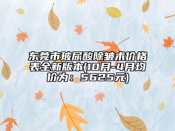 東莞市玻尿酸除皺術(shù)價(jià)格表全新版本(10月-4月均價(jià)為：5625元)