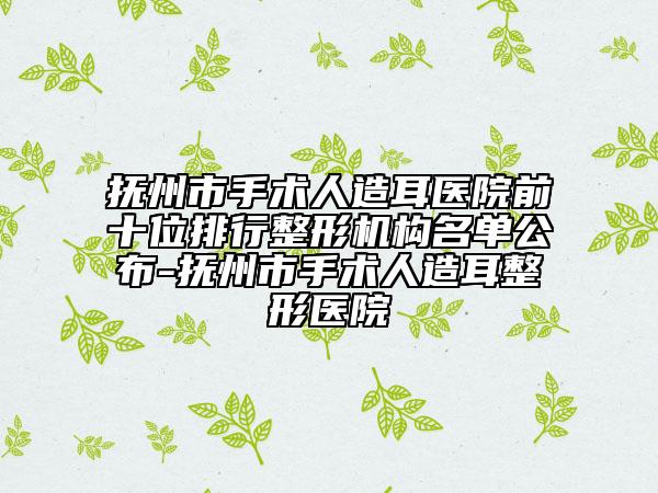 撫州市手術(shù)人造耳醫(yī)院前十位排行整形機(jī)構(gòu)名單公布-撫州市手術(shù)人造耳整形醫(yī)院