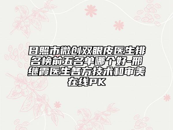 日照市微創(chuàng)雙眼皮醫(yī)生排名榜前五名單哪個(gè)好-邢繼霞醫(yī)生各方技術(shù)和審美在線PK
