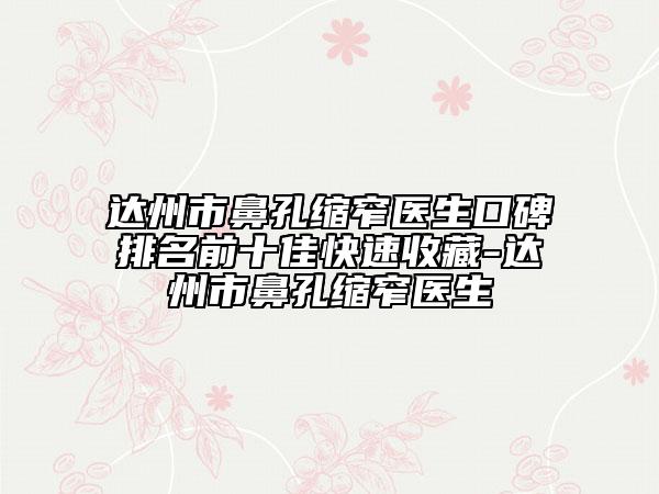 達州市鼻孔縮窄醫(yī)生口碑排名前十佳快速收藏-達州市鼻孔縮窄醫(yī)生