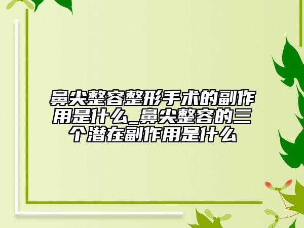 鼻尖整容整形手術的副作用是什么_鼻尖整容的三個潛在副作用是什么