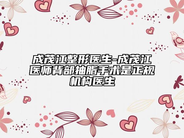 成茂江整形醫(yī)生-成茂江醫(yī)師背部抽脂手術(shù)是正規(guī)機(jī)構(gòu)醫(yī)生