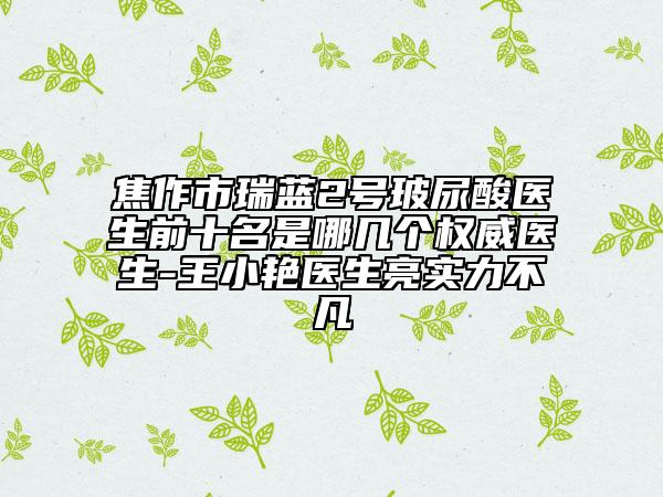 焦作市瑞藍(lán)2號(hào)玻尿酸醫(yī)生前十名是哪幾個(gè)權(quán)威醫(yī)生-王小艷醫(yī)生亮實(shí)力不凡