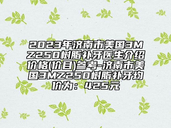 2023年濟(jì)南市美國(guó)3MZ250樹脂補(bǔ)牙醫(yī)生介紹價(jià)格(價(jià)目)參考-濟(jì)南市美國(guó)3MZ250樹脂補(bǔ)牙均價(jià)為：425元