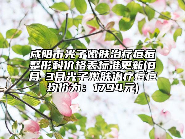 咸陽市光子嫩膚治療痘痘整形科價(jià)格表標(biāo)準(zhǔn)更新(8月-3月光子嫩膚治療痘痘均價(jià)為：1794元)