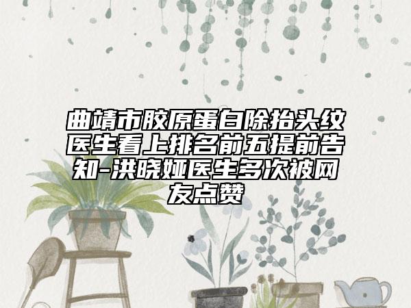 曲靖市膠原蛋白除抬頭紋醫(yī)生看上排名前五提前告知-洪曉婭醫(yī)生多次被網(wǎng)友點(diǎn)贊