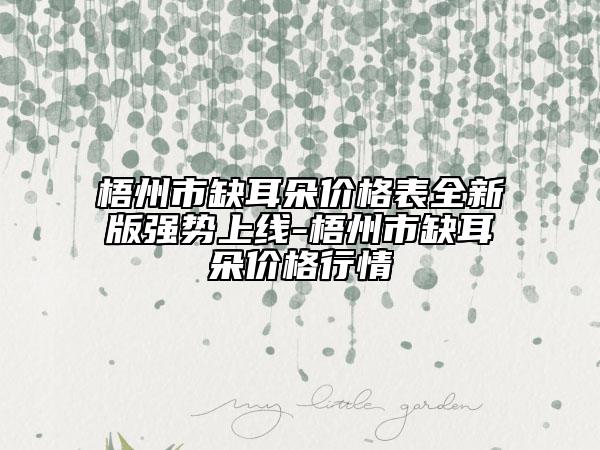 梧州市缺耳朵價格表全新版強(qiáng)勢上線-梧州市缺耳朵價格行情