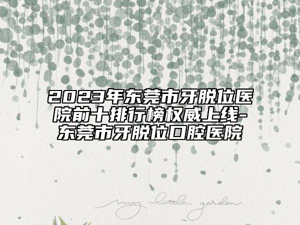 2023年東莞市牙脫位醫(yī)院前十排行榜權(quán)威上線-東莞市牙脫位口腔醫(yī)院