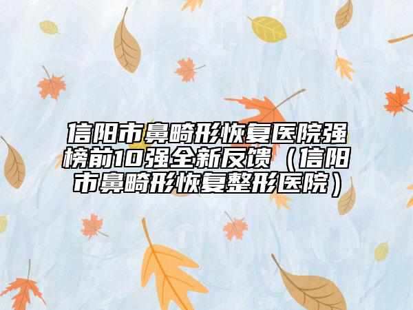 信陽市鼻畸形恢復醫(yī)院強榜前10強全新反饋（信陽市鼻畸形恢復整形醫(yī)院）