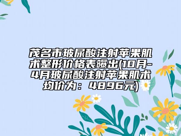 茂名市玻尿酸注射蘋果肌術(shù)整形價(jià)格表曝出(10月-4月玻尿酸注射蘋果肌術(shù)均價(jià)為：4896元)