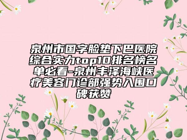 泉州市國(guó)字臉墊下巴醫(yī)院綜合實(shí)力top10排名榜名單必看-泉州豐澤海峽醫(yī)療美容門診部強(qiáng)勢(shì)入圍口碑獲贊