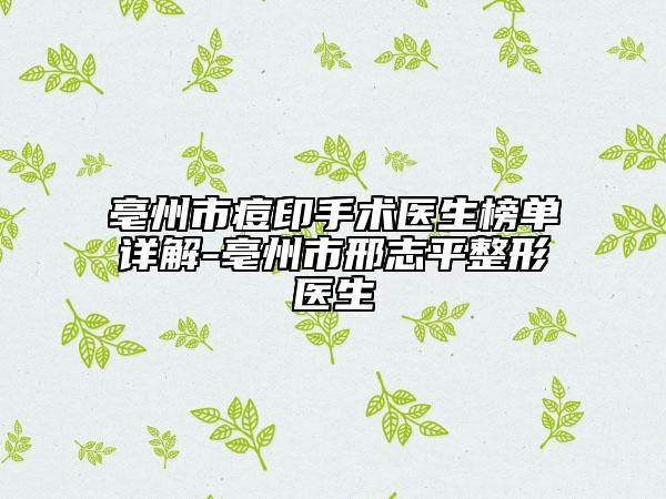 亳州市痘印手術(shù)醫(yī)生榜單詳解-亳州市邢志平整形醫(yī)生