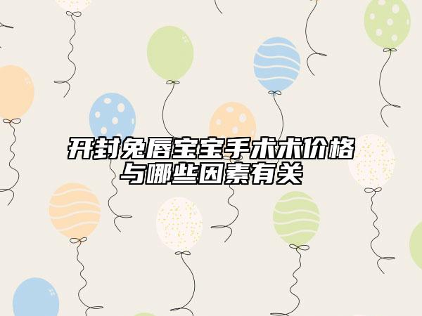 開封兔唇寶寶手術(shù)術(shù)價(jià)格與哪些因素有關(guān)
