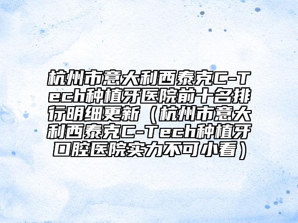 杭州市意大利西泰克C-Tech種植牙醫(yī)院前十名排行明細更新（杭州市意大利西泰克C-Tech種植牙口腔醫(yī)院實力不可小看）