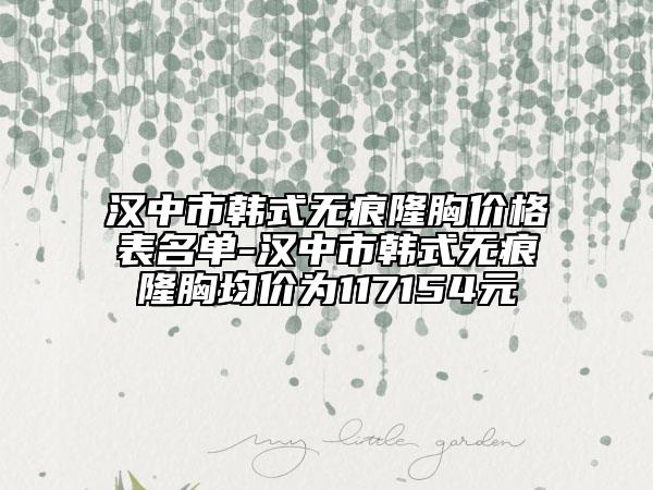 漢中市韓式無痕隆胸價格表名單-漢中市韓式無痕隆胸均價為117154元