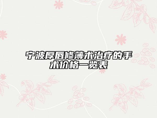 寧波厚唇修薄術(shù)治療的手術(shù)價格一覽表