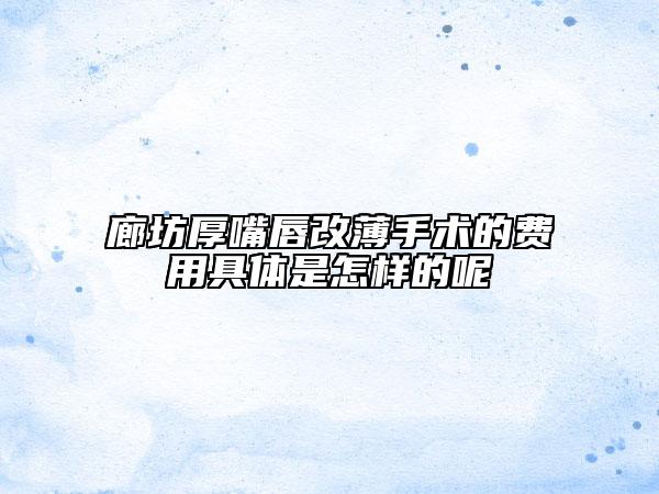 廊坊厚嘴唇改薄手術(shù)的費(fèi)用具體是怎樣的呢