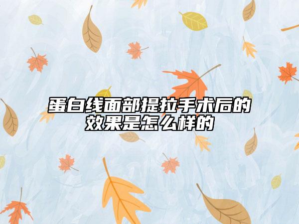 蛋白線面部提拉手術(shù)后的效果是怎么樣的