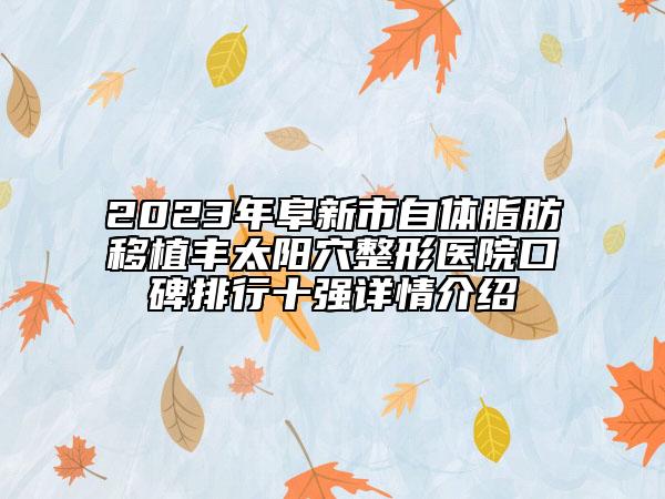 2023年阜新市自體脂肪移植豐太陽穴整形醫(yī)院口碑排行十強(qiáng)詳情介紹