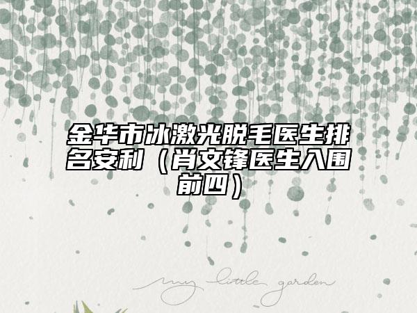 金華市冰激光脫毛醫(yī)生排名安利（肖文鋒醫(yī)生入圍前四）