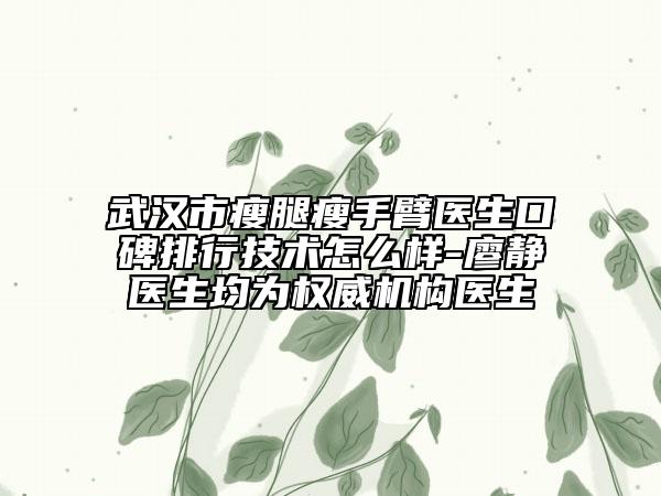 武漢市瘦腿瘦手臂醫(yī)生口碑排行技術(shù)怎么樣-廖靜醫(yī)生均為權(quán)威機構(gòu)醫(yī)生
