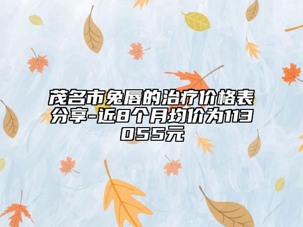 茂名市兔唇的治療價格表分享-近8個月均價為113055元