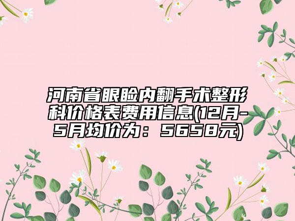 河南省眼瞼內(nèi)翻手術(shù)整形科價格表費用信息(12月-5月均價為：5658元)