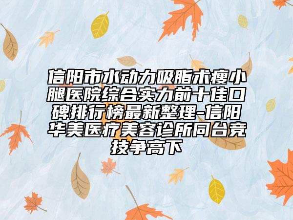 信陽市水動力吸脂術瘦小腿醫(yī)院綜合實力前十佳口碑排行榜最新整理-信陽華美醫(yī)療美容診所同臺競技爭高下
