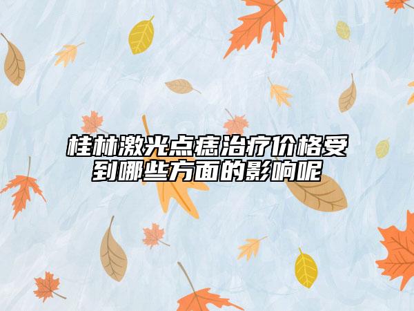 桂林激光點(diǎn)痣治療價格受到哪些方面的影響呢