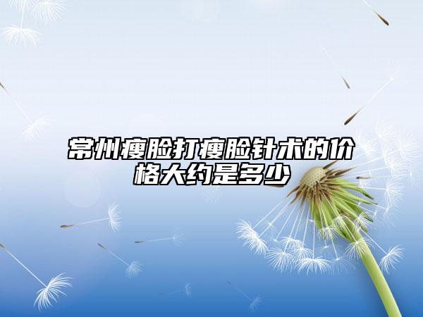 常州瘦臉打瘦臉針術(shù)的價(jià)格大約是多少