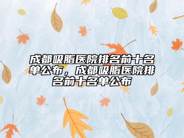 成都吸脂醫(yī)院排名前十名單公布，成都吸脂醫(yī)院排名前十名單公布