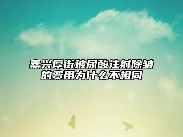 嘉興厚街玻尿酸注射除皺的費用為什么不相同