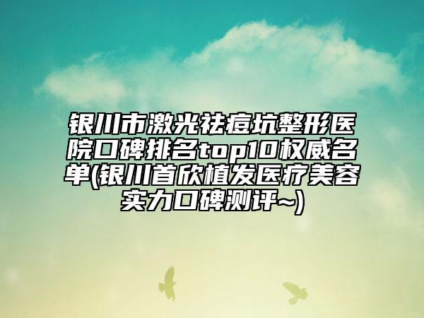 銀川市激光祛痘坑整形醫(yī)院口碑排名top10權(quán)威名單(銀川首欣植發(fā)醫(yī)療美容實(shí)力口碑測(cè)評(píng)~)
