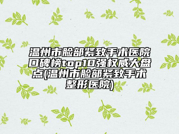 溫州市臉部緊致手術(shù)醫(yī)院口碑榜top10強(qiáng)權(quán)威大盤點(diǎn)(溫州市臉部緊致手術(shù)整形醫(yī)院)