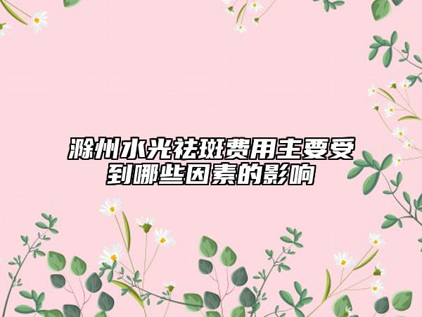 滁州水光祛斑費用主要受到哪些因素的影響