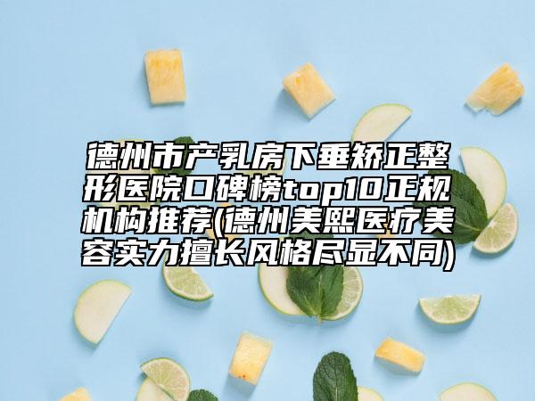 德州市產(chǎn)乳房下垂矯正整形醫(yī)院口碑榜top10正規(guī)機構(gòu)推薦(德州美熙醫(yī)療美容實力擅長風(fēng)格盡顯不同)