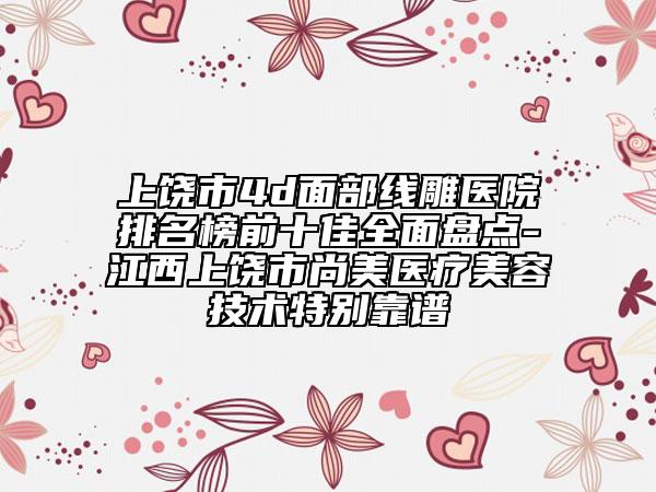上饒市4d面部線雕醫(yī)院排名榜前十佳全面盤點-江西上饒市尚美醫(yī)療美容技術特別靠譜