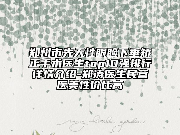 鄭州市先天性眼瞼下垂矯正手術(shù)醫(yī)生top10強(qiáng)排行詳情介紹-鄭濤醫(yī)生民營(yíng)醫(yī)美性價(jià)比高