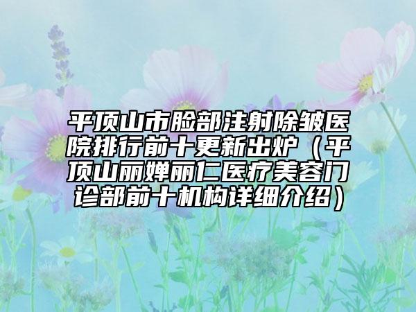 平頂山市臉部注射除皺醫(yī)院排行前十更新出爐(平頂山麗嬋麗仁醫(yī)療美容門診部前十機構(gòu)詳細(xì)介紹)