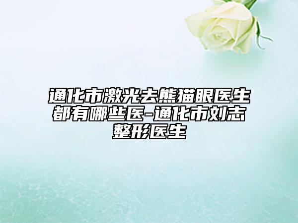 通化市激光去熊貓眼醫(yī)生都有哪些醫(yī)-通化市劉志整形醫(yī)生