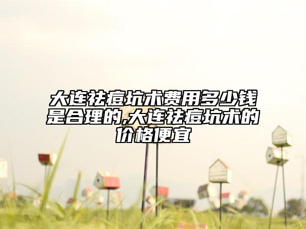 大連祛痘坑術(shù)費(fèi)用多少錢是合理的,大連祛痘坑術(shù)的價(jià)格便宜