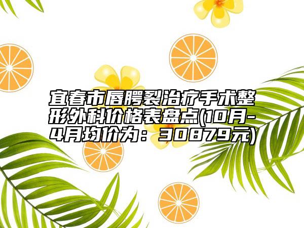 宜春市唇腭裂治療手術整形外科價格表盤點(10月-4月均價為：30879元)